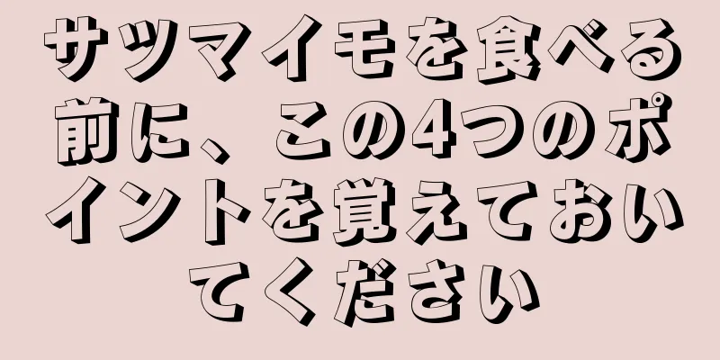 サツマイモを食べる前に、この4つのポイントを覚えておいてください