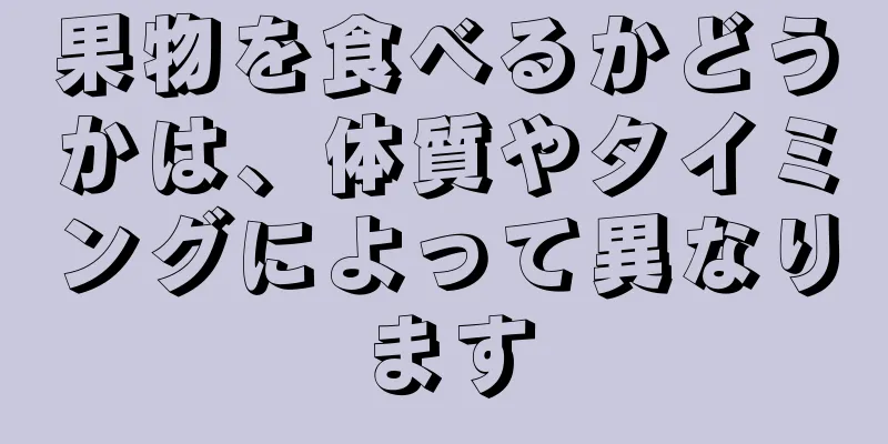 果物を食べるかどうかは、体質やタイミングによって異なります