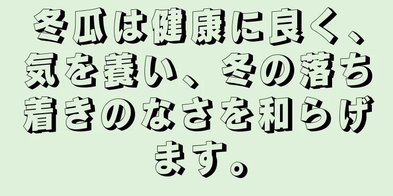 冬瓜は健康に良く、気を養い、冬の落ち着きのなさを和らげます。