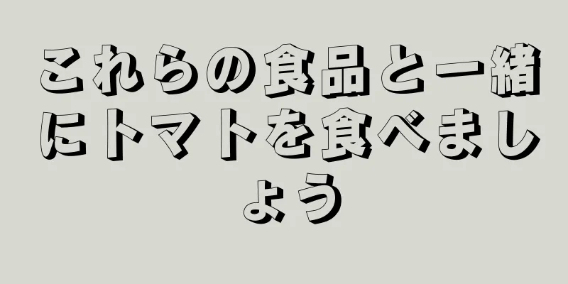 これらの食品と一緒にトマトを食べましょう