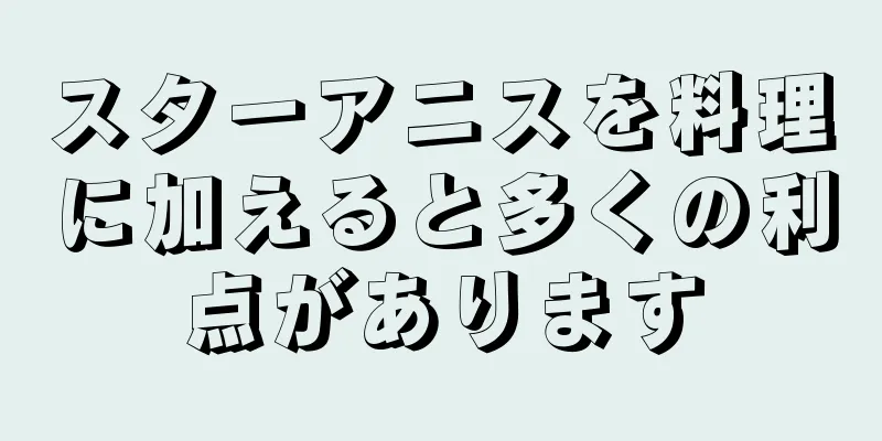 スターアニスを料理に加えると多くの利点があります