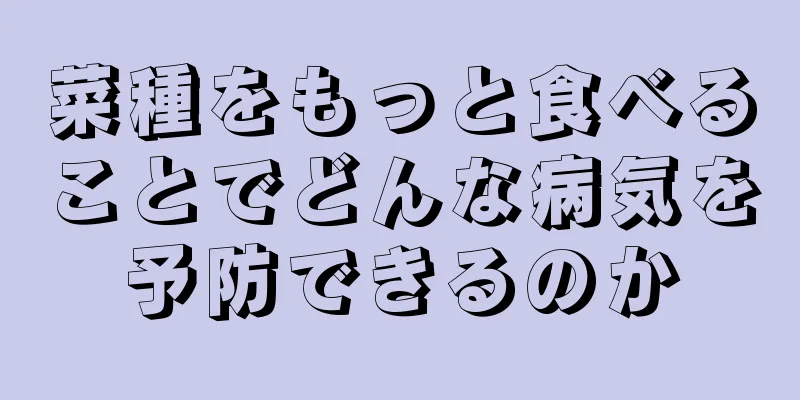 菜種をもっと食べることでどんな病気を予防できるのか