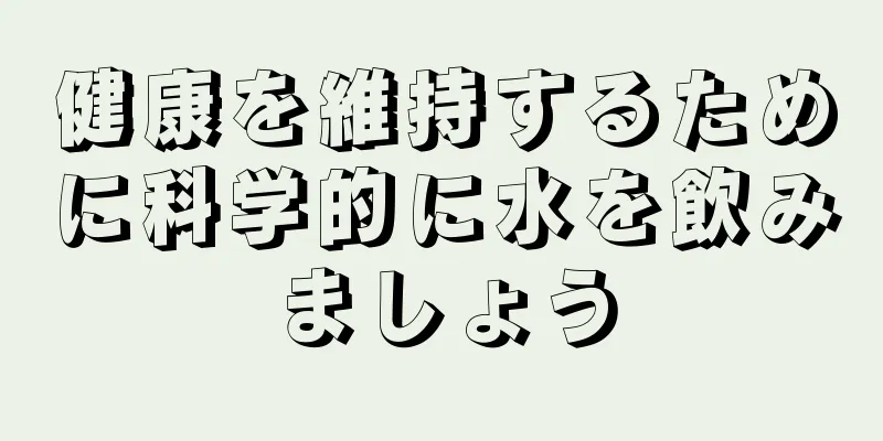 健康を維持するために科学的に水を飲みましょう