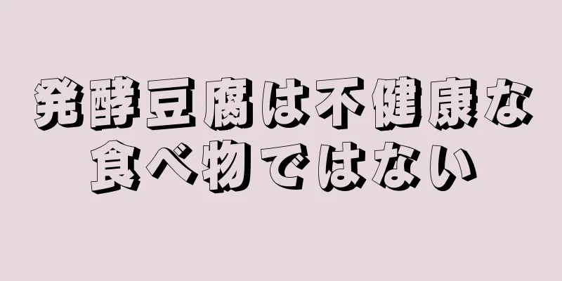 発酵豆腐は不健康な食べ物ではない