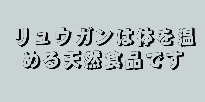 リュウガンは体を温める天然食品です