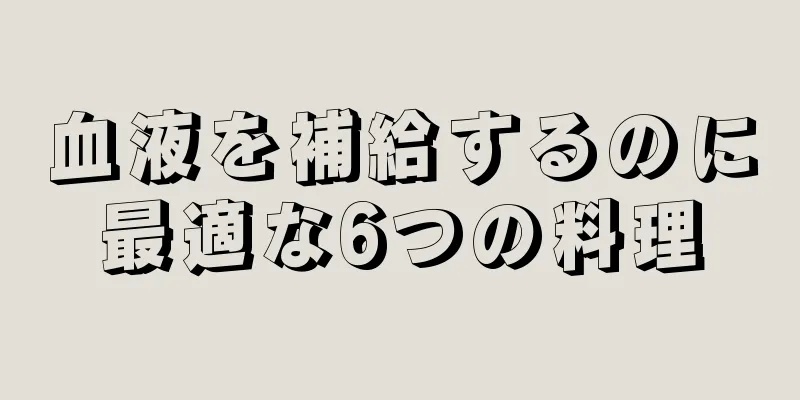 血液を補給するのに最適な6つの料理