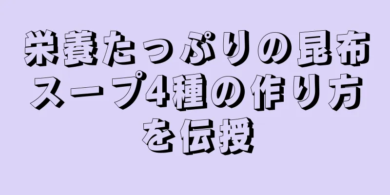 栄養たっぷりの昆布スープ4種の作り方を伝授