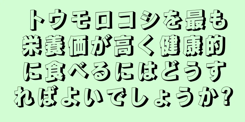 トウモロコシを最も栄養価が高く健康的に食べるにはどうすればよいでしょうか?