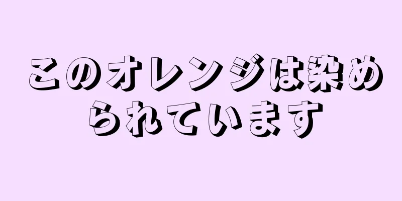 このオレンジは染められています