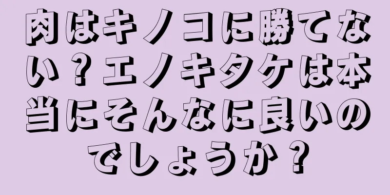 肉はキノコに勝てない？エノキタケは本当にそんなに良いのでしょうか？