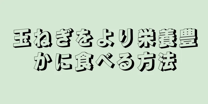 玉ねぎをより栄養豊かに食べる方法