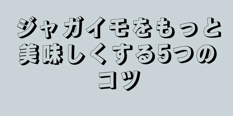 ジャガイモをもっと美味しくする5つのコツ