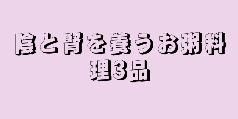 陰と腎を養うお粥料理3品