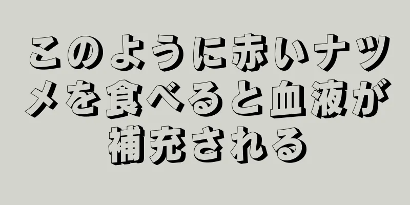 このように赤いナツメを食べると血液が補充される