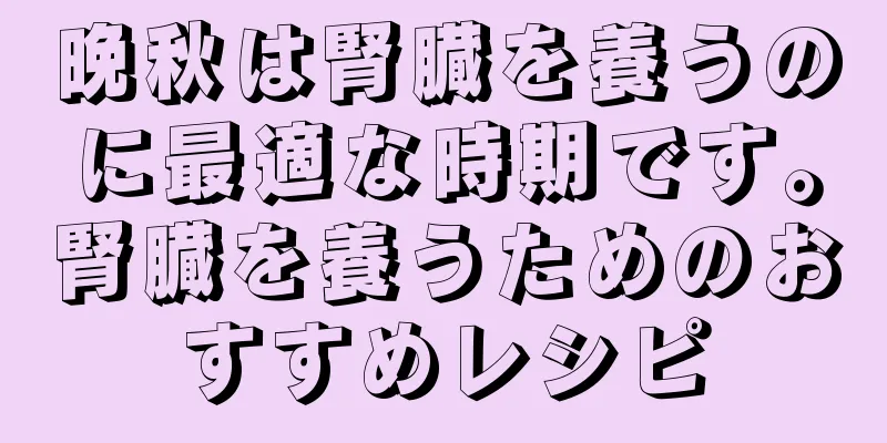 晩秋は腎臓を養うのに最適な時期です。腎臓を養うためのおすすめレシピ