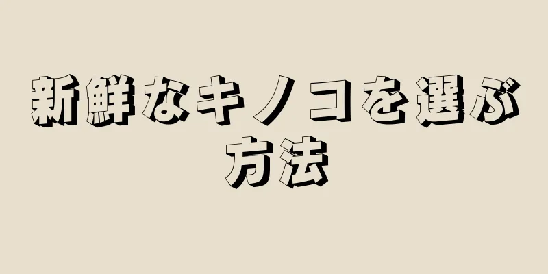 新鮮なキノコを選ぶ方法