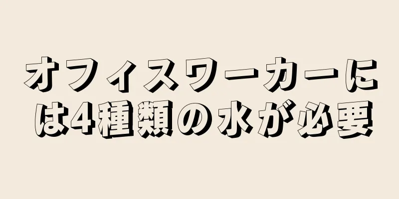 オフィスワーカーには4種類の水が必要