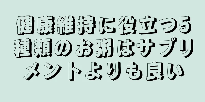 健康維持に役立つ5種類のお粥はサプリメントよりも良い