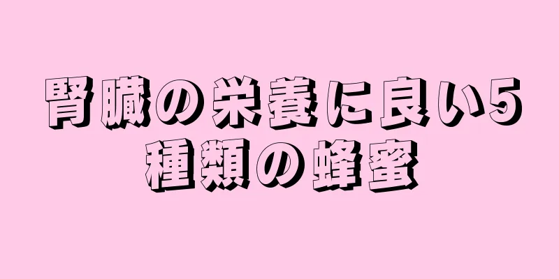 腎臓の栄養に良い5種類の蜂蜜