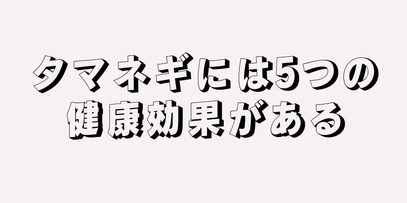 タマネギには5つの健康効果がある