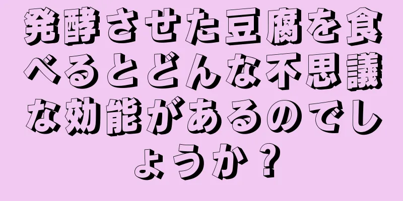 発酵させた豆腐を食べるとどんな不思議な効能があるのでしょうか？