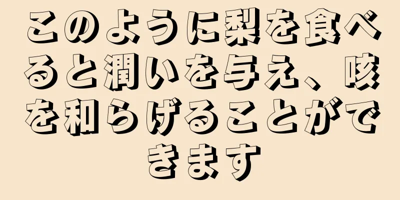 このように梨を食べると潤いを与え、咳を和らげることができます