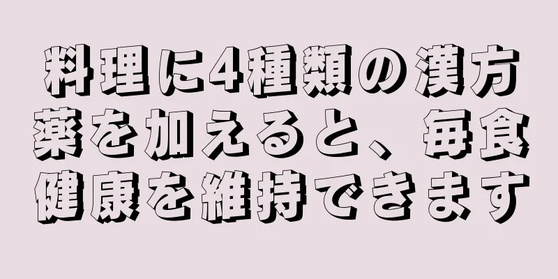 料理に4種類の漢方薬を加えると、毎食健康を維持できます