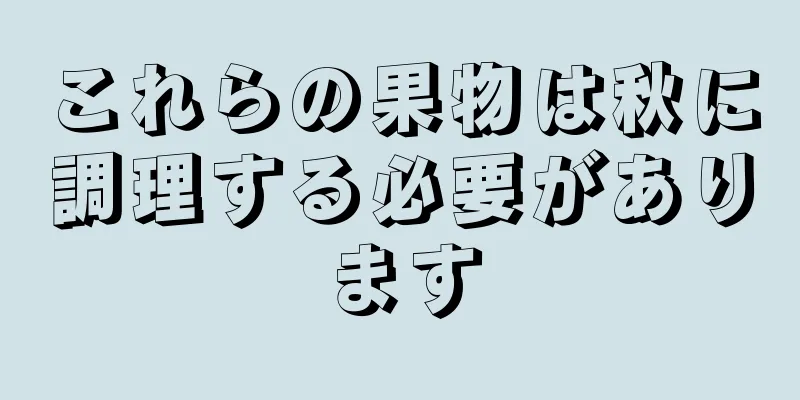 これらの果物は秋に調理する必要があります