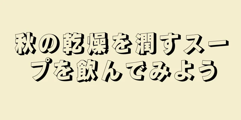 秋の乾燥を潤すスープを飲んでみよう