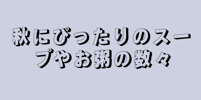 秋にぴったりのスープやお粥の数々