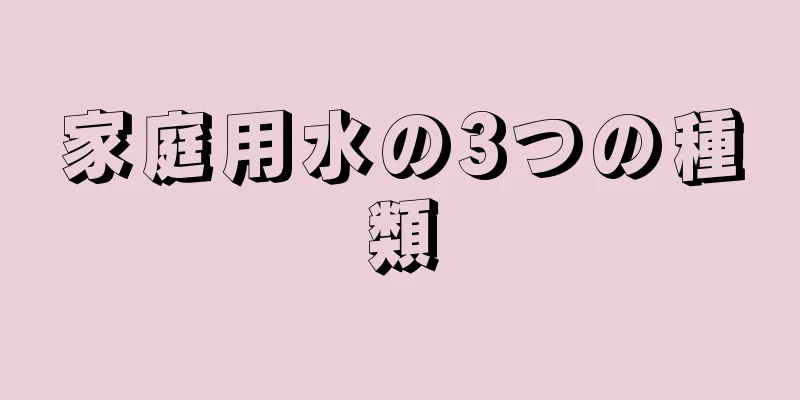 家庭用水の3つの種類