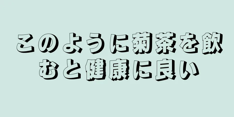 このように菊茶を飲むと健康に良い