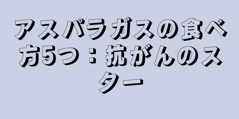 アスパラガスの食べ方5つ：抗がんのスター