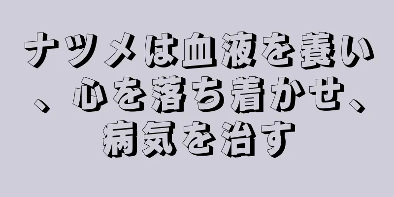 ナツメは血液を養い、心を落ち着かせ、病気を治す