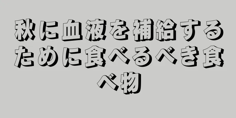 秋に血液を補給するために食べるべき食べ物