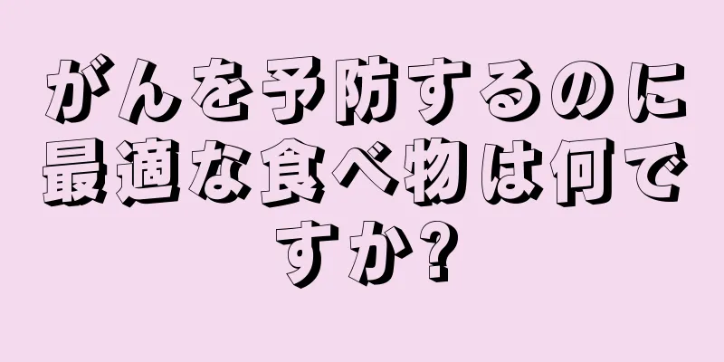 がんを予防するのに最適な食べ物は何ですか?