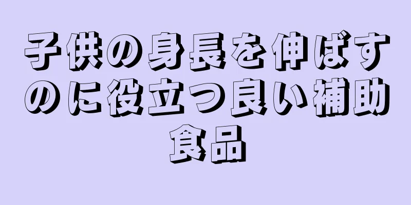 子供の身長を伸ばすのに役立つ良い補助食品