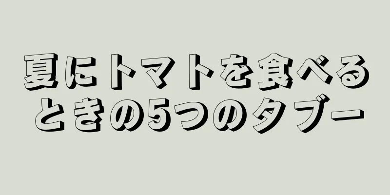 夏にトマトを食べるときの5つのタブー