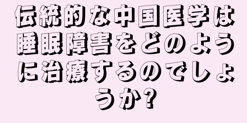 伝統的な中国医学は睡眠障害をどのように治療するのでしょうか?