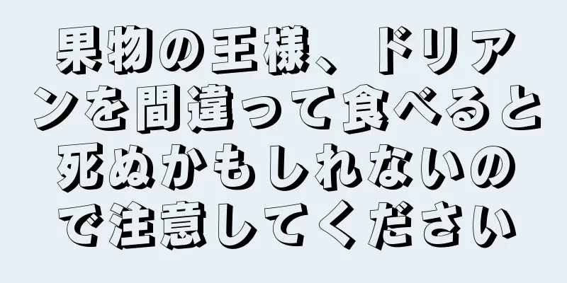 果物の王様、ドリアンを間違って食べると死ぬかもしれないので注意してください