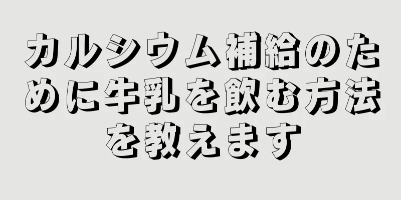 カルシウム補給のために牛乳を飲む方法を教えます