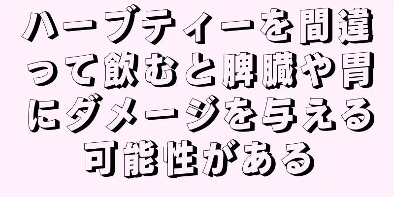 ハーブティーを間違って飲むと脾臓や胃にダメージを与える可能性がある