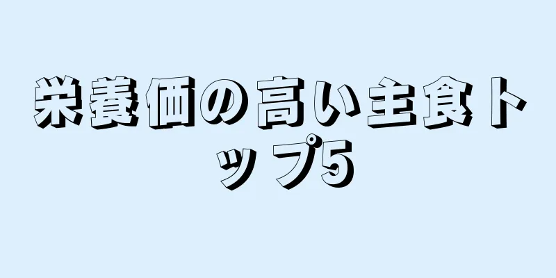 栄養価の高い主食トップ5