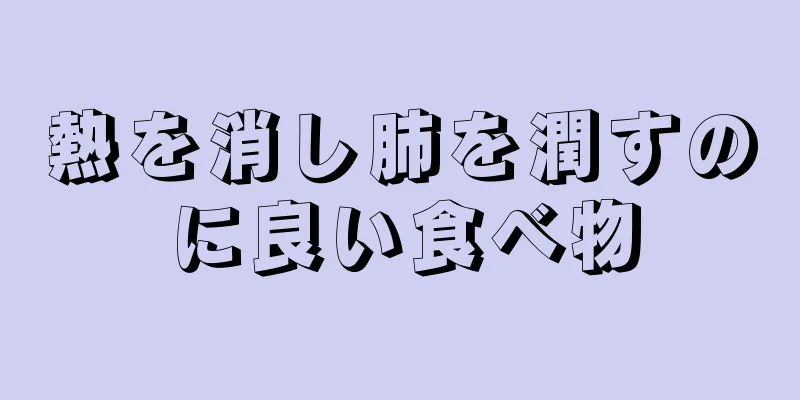 熱を消し肺を潤すのに良い食べ物