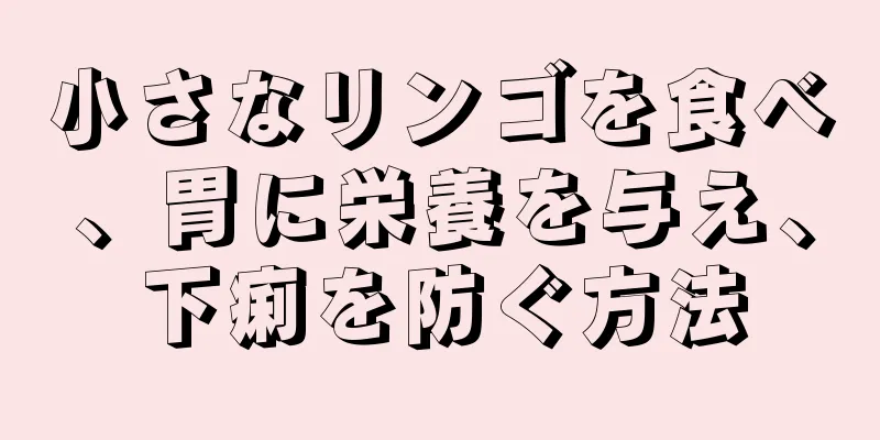 小さなリンゴを食べ、胃に栄養を与え、下痢を防ぐ方法