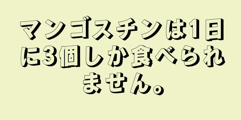 マンゴスチンは1日に3個しか食べられません。