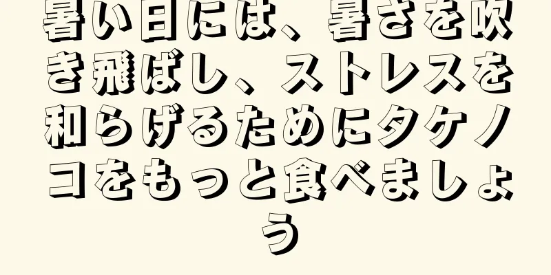 暑い日には、暑さを吹き飛ばし、ストレスを和らげるためにタケノコをもっと食べましょう