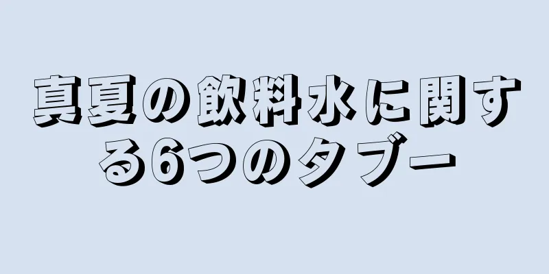 真夏の飲料水に関する6つのタブー