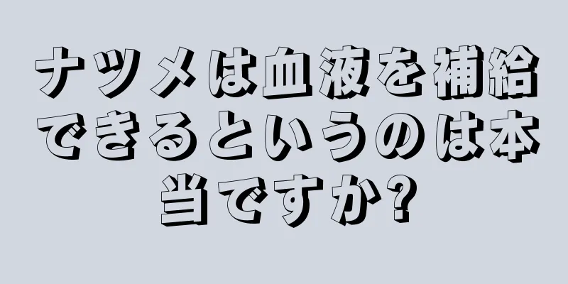 ナツメは血液を補給できるというのは本当ですか?