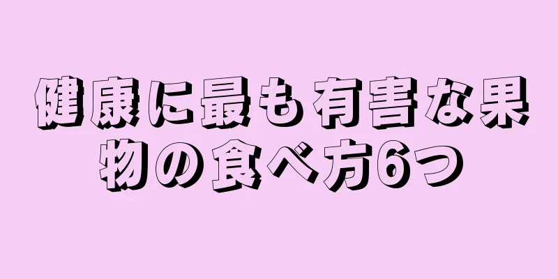 健康に最も有害な果物の食べ方6つ